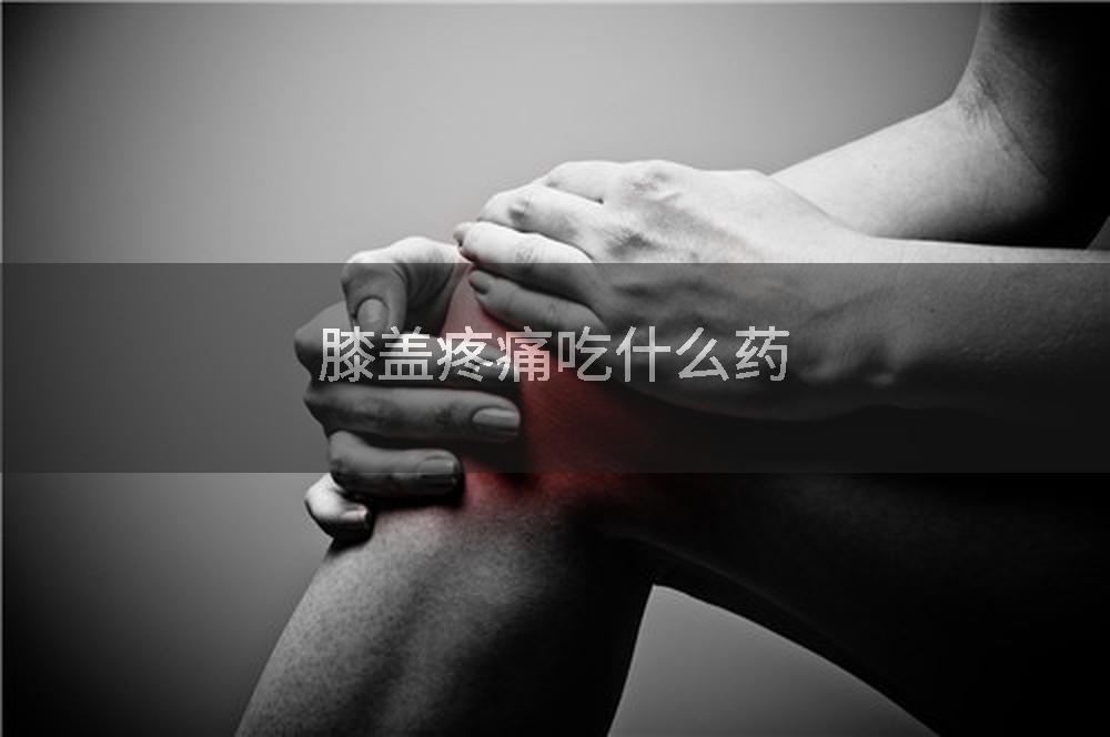膝盖疼痛吃什么药