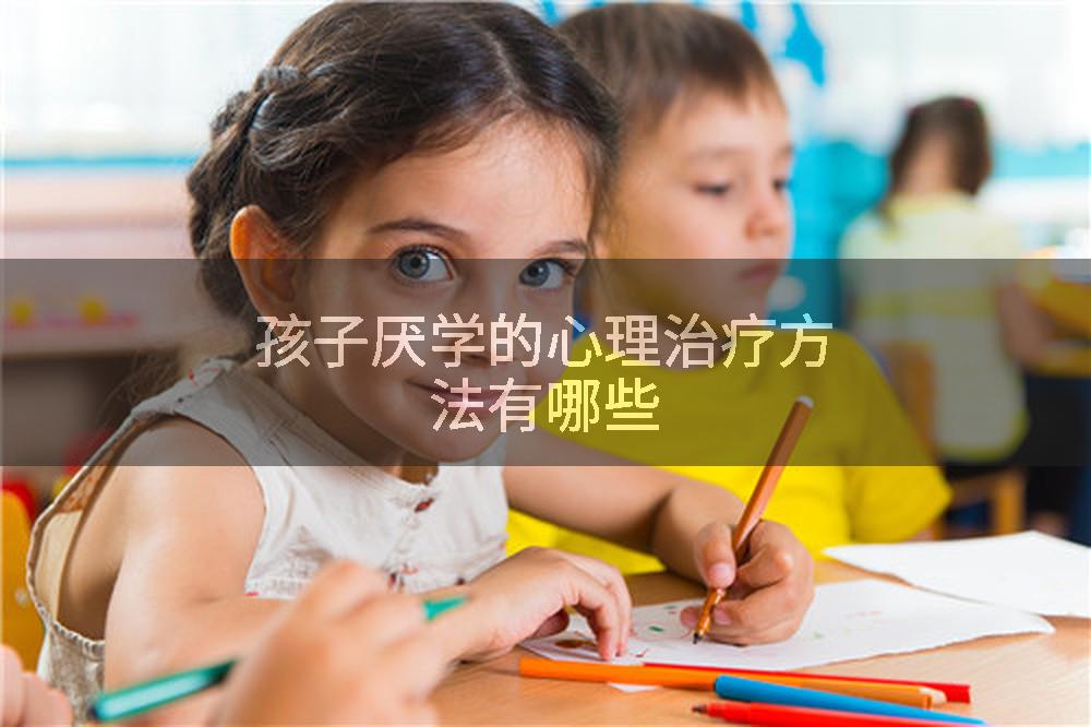 孩子厌学的心理治疗方法有哪些