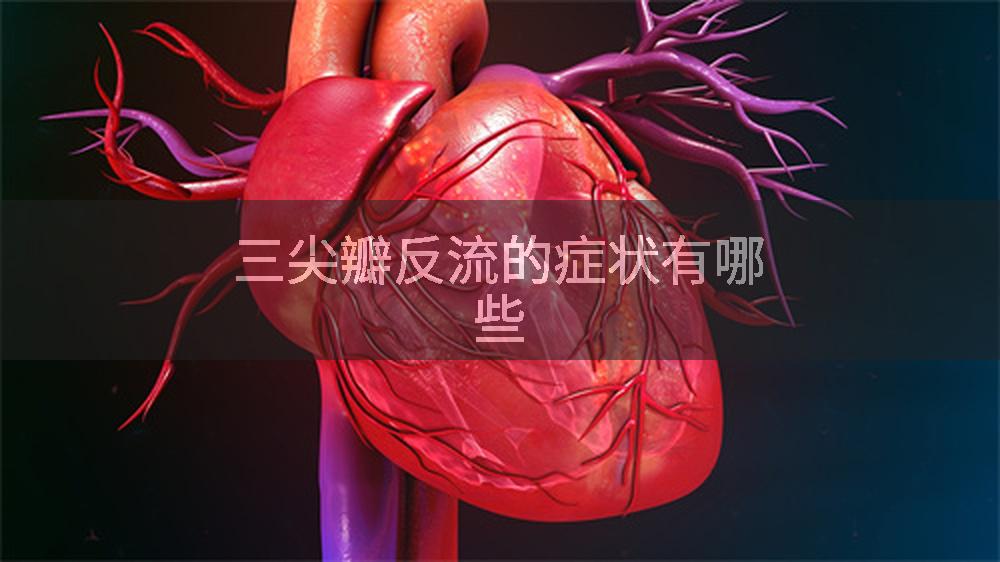 三尖瓣反流的症状有哪些