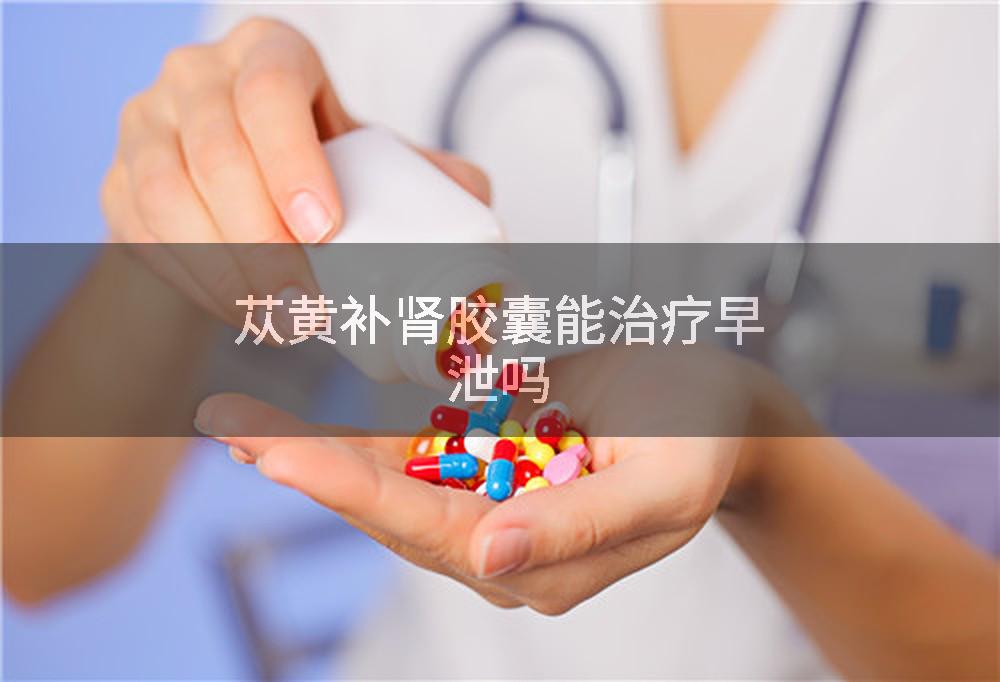 苁黄补肾胶囊能治疗早泄吗