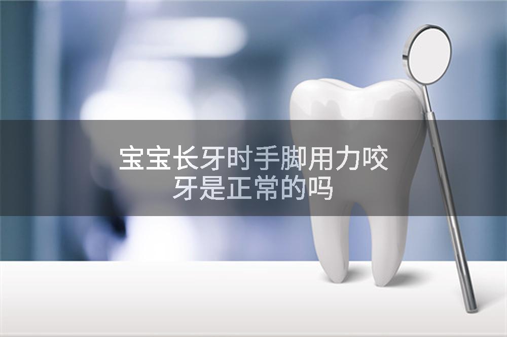 宝宝长牙时手脚用力咬牙是正常的吗