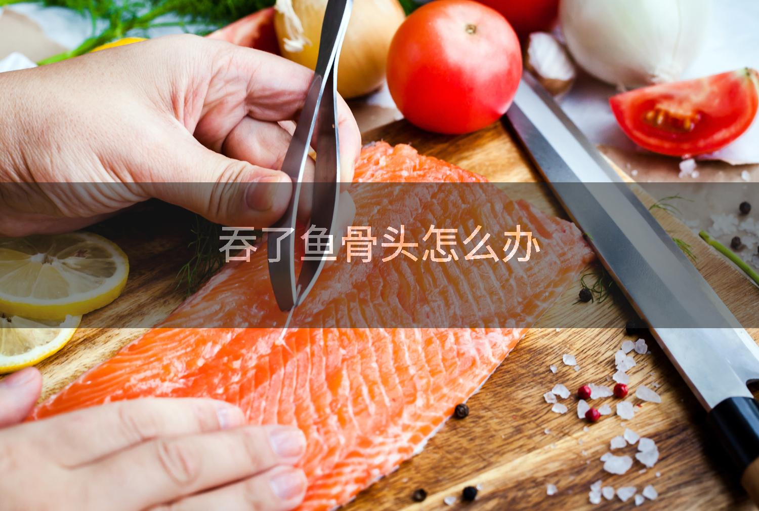 吞了鱼骨头怎么办