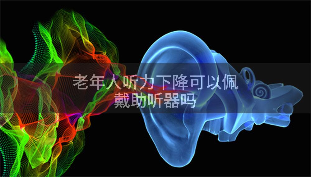 老年人听力下降可以佩戴助听器吗