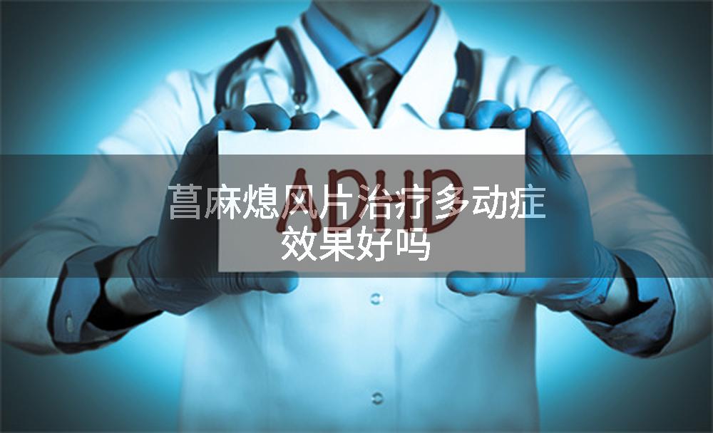 菖麻熄风片治疗多动症效果好吗