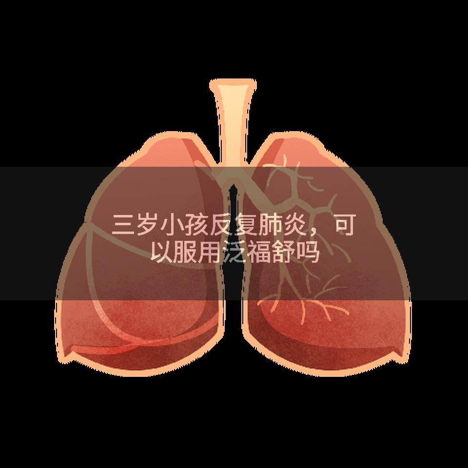 三岁小孩反复肺炎，可以服用泛福舒吗