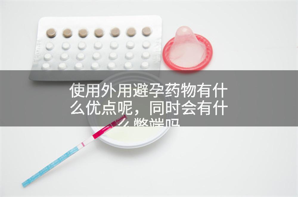 使用外用避孕药物有什么优点呢，同时会有什么弊端吗