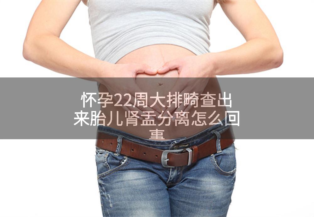 怀孕22周大排畸查出来胎儿肾盂分离怎么回事