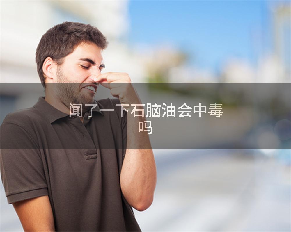 闻了一下石脑油会中毒吗