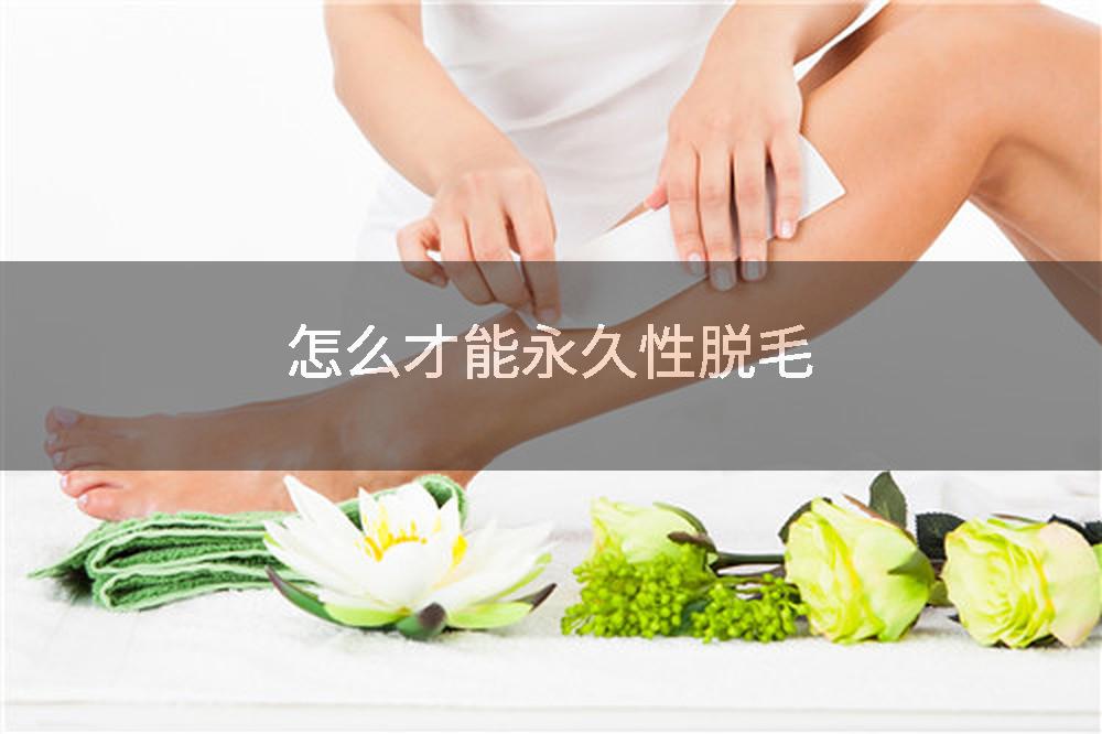 怎么才能永久性脱毛